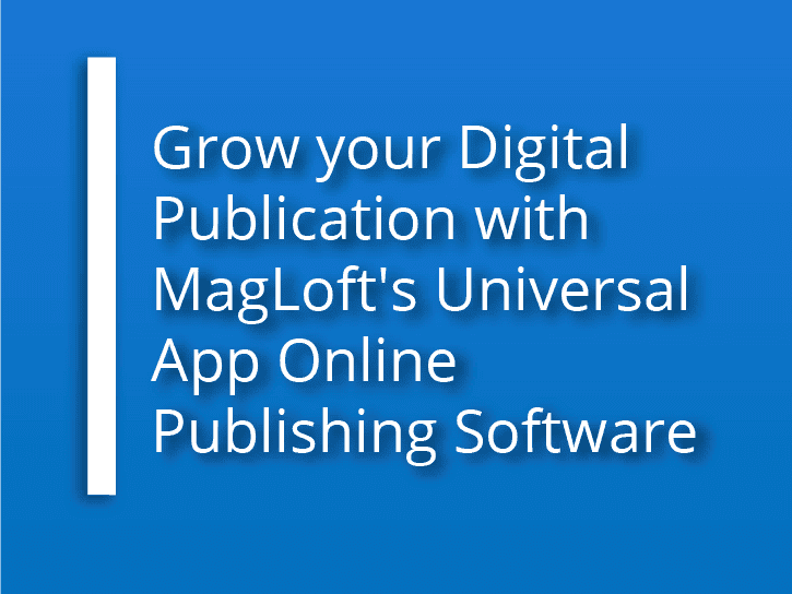 Grow your Digital Publication with MagLoft's Universal App Online Publishing Software