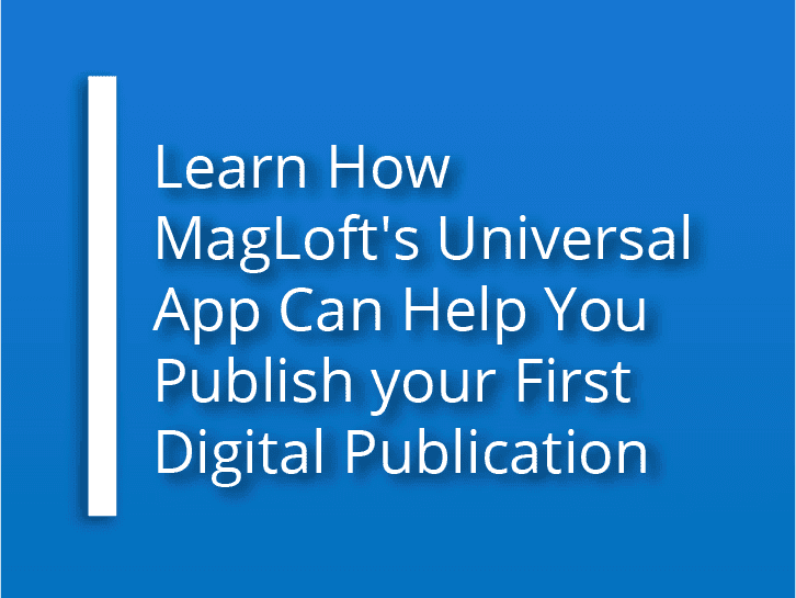 Learn How MagLoft's Universal App Can Help You Publish your First Digital Publication