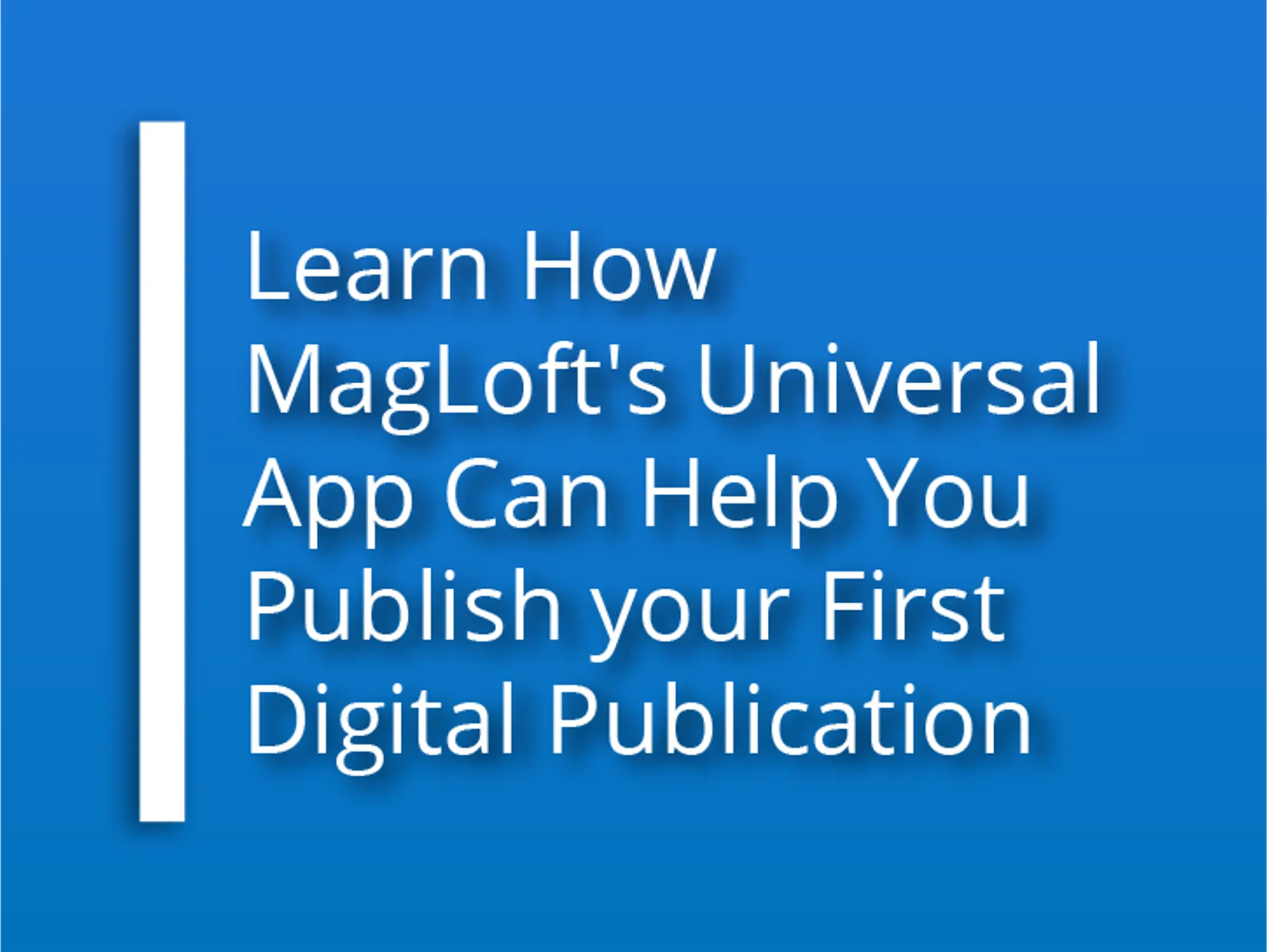 Learn How MagLoft's Universal App Can Help You Publish your First Digital Publication